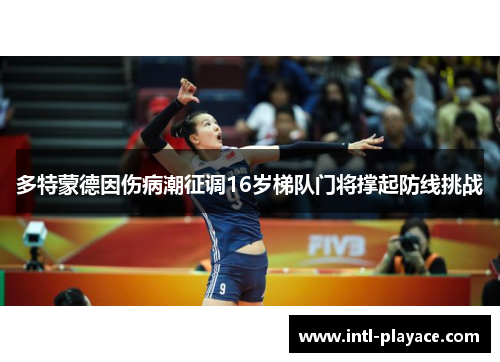 多特蒙德因伤病潮征调16岁梯队门将撑起防线挑战 多特蒙德因伤病潮征调16岁梯队门将撑起防线挑战
