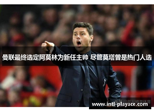 曼联最终选定阿莫林为新任主帅 尽管莫塔曾是热门人选 曼联最终选定阿莫林为新任主帅 尽管莫塔曾是热门人选
