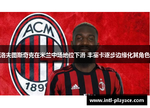 洛夫图斯奇克在米兰中场地位下滑 丰塞卡逐步边缘化其角色 洛夫图斯奇克在米兰中场地位下滑 丰塞卡逐步边缘化其角色