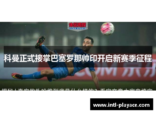 科曼正式接掌巴塞罗那帅印开启新赛季征程