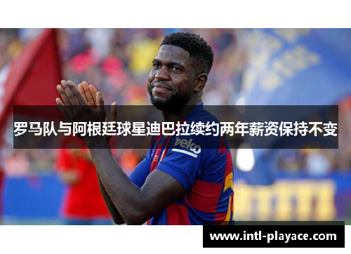 罗马队与阿根廷球星迪巴拉续约两年薪资保持不变 罗马队与阿根廷球星迪巴拉续约两年薪资保持不变