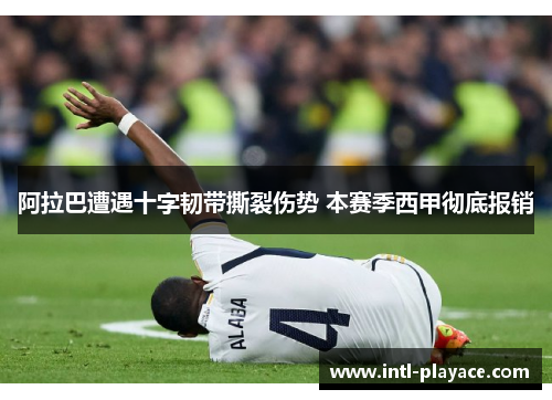 阿拉巴遭遇十字韧带撕裂伤势 本赛季西甲彻底报销 阿拉巴遭遇十字韧带撕裂伤势 本赛季西甲彻底报销