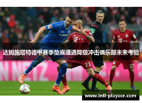 达姆施塔特德甲赛季垫底遭遇降级冲击俱乐部未来考验 达姆施塔特德甲赛季垫底遭遇降级冲击俱乐部未来考验