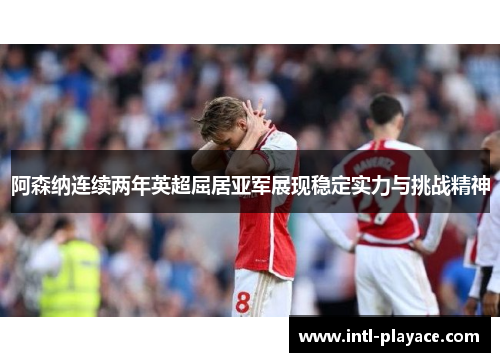 阿森纳连续两年英超屈居亚军展现稳定实力与挑战精神