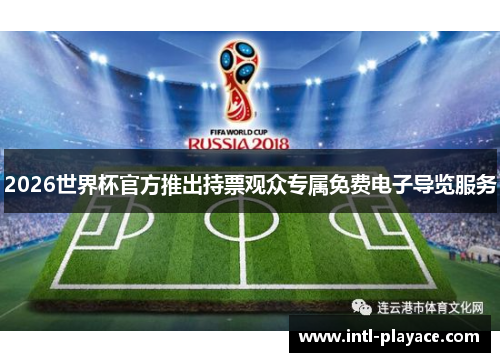 2026世界杯官方推出持票观众专属免费电子导览服务 2026世界杯官方推出持票观众专属免费电子导览服务