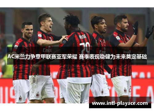 AC米兰力争意甲联赛亚军荣耀 赛季表现稳健为未来奠定基础