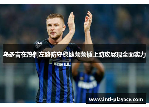 乌多吉在热刺左路防守稳健频频插上助攻展现全面实力 乌多吉在热刺左路防守稳健频频插上助攻展现全面实力
