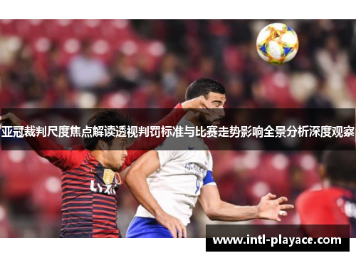 亚冠裁判尺度焦点解读透视判罚标准与比赛走势影响全景分析深度观察 亚冠裁判尺度焦点解读透视判罚标准与比赛走势影响全景分析深度观察