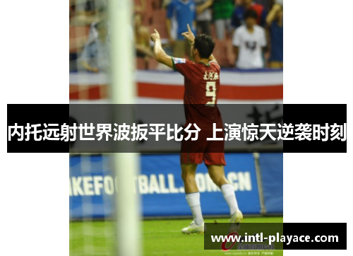 内托远射世界波扳平比分 上演惊天逆袭时刻