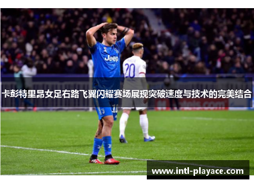 卡彭特里昂女足右路飞翼闪耀赛场展现突破速度与技术的完美结合