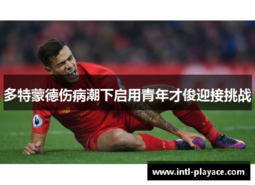 多特蒙德伤病潮下启用青年才俊迎接挑战