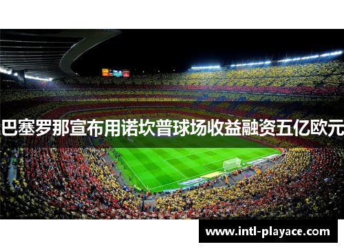 巴塞罗那宣布用诺坎普球场收益融资五亿欧元
