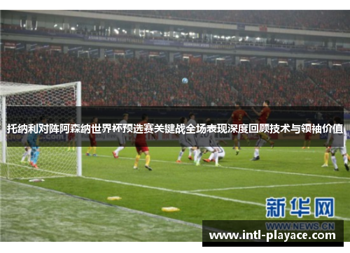 托纳利对阵阿森纳世界杯预选赛关键战全场表现深度回顾技术与领袖价值 托纳利对阵阿森纳世界杯预选赛关键战全场表现深度回顾技术与领袖价值