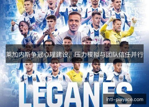 莱加内斯争冠心理建设,压力模拟与团队信任并行 莱加内斯争冠心理建设,压力模拟与团队信任并行